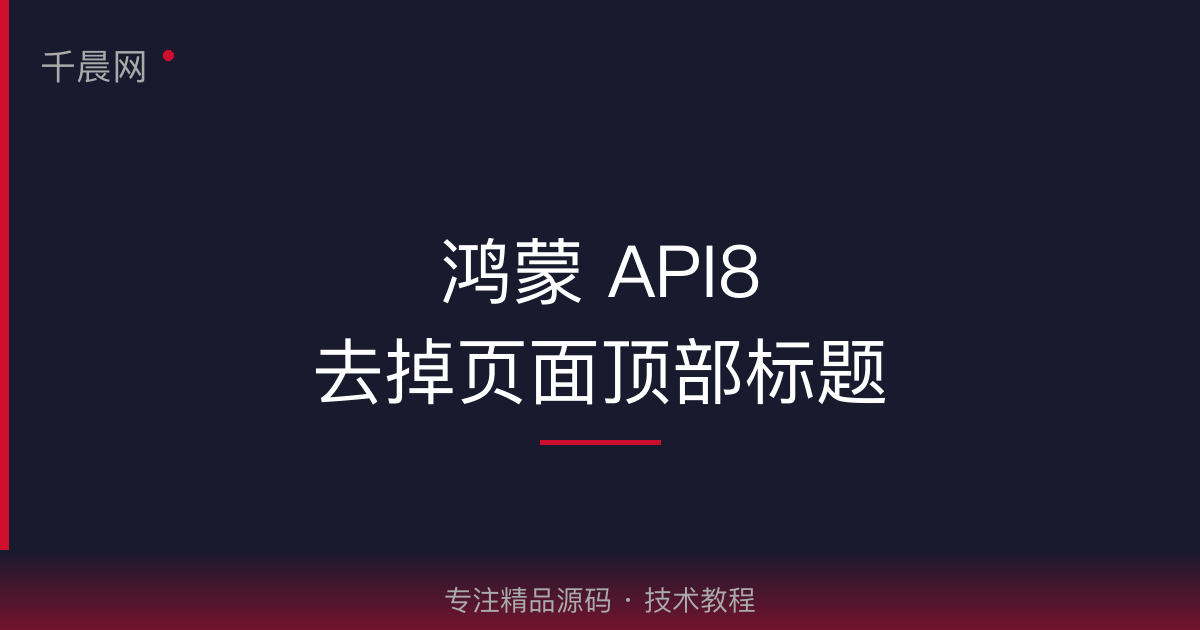 【API8】鸿蒙怎么去掉页面顶部黑色标题-千晨网